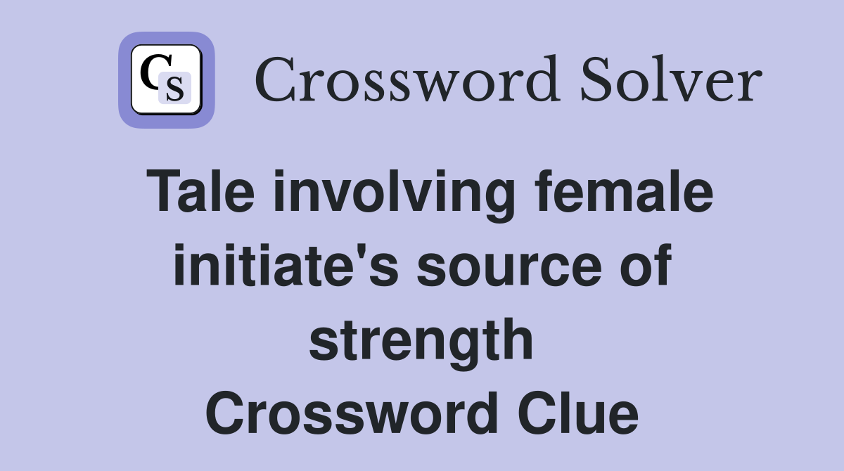 Tale involving female initiate's source of strength Crossword Clue