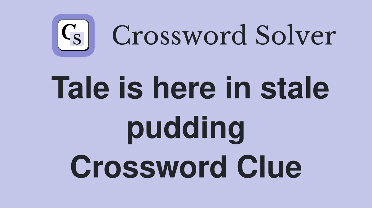Tale is here in stale pudding Crossword Clue