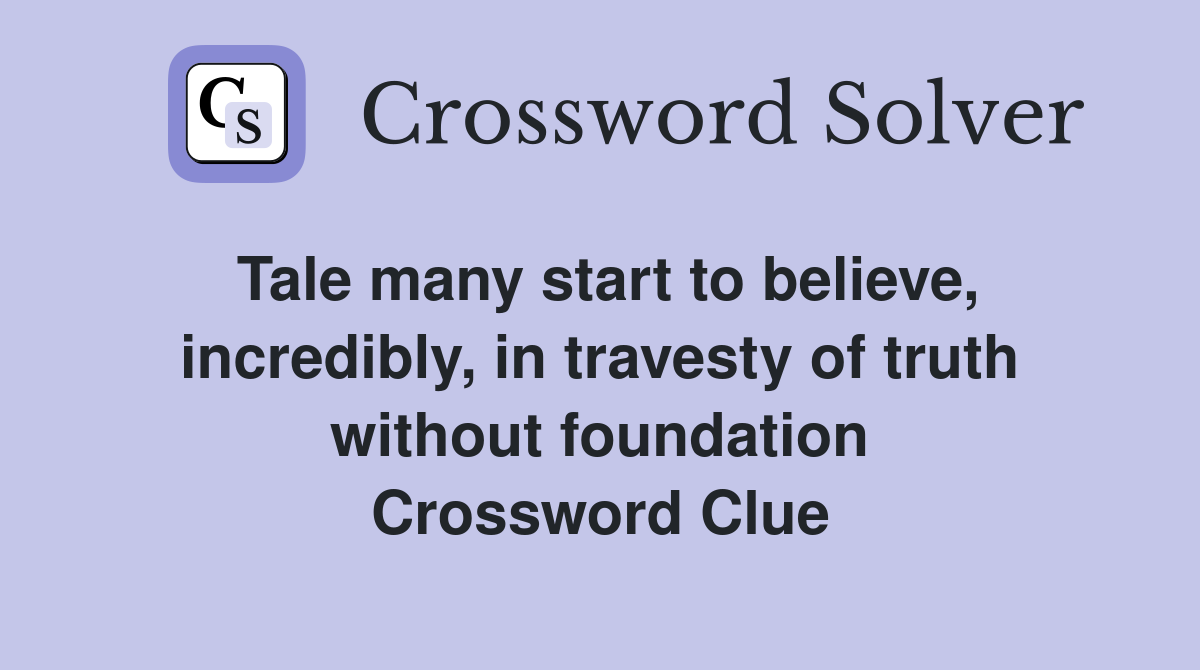 Tale many start to believe, incredibly, in travesty of truth without foundation Crossword Clue