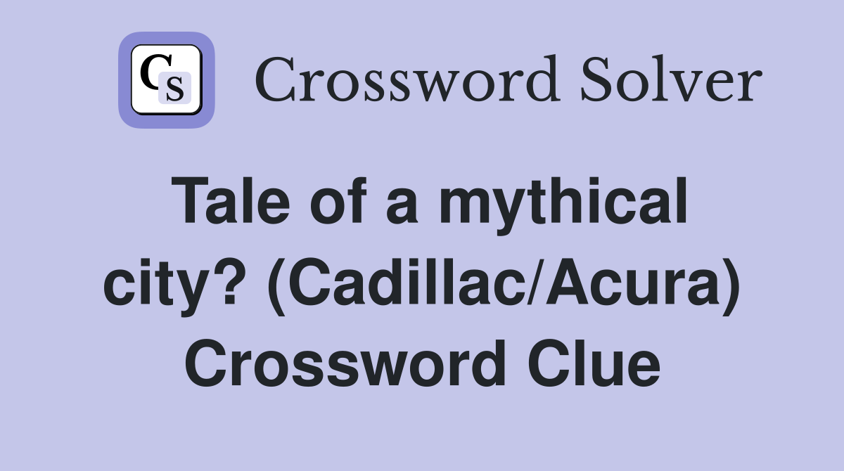 Tale of a mythical city? (Cadillac/Acura) Crossword Clue