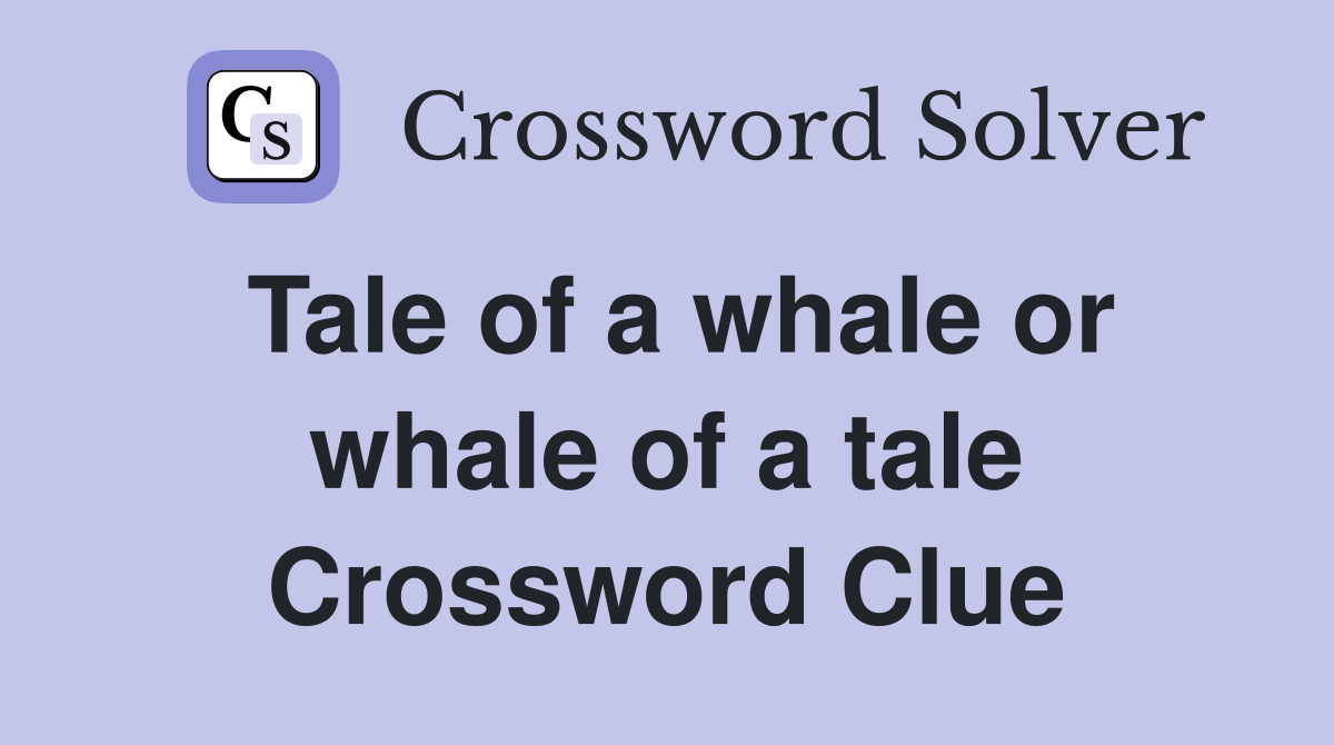 Tale of a whale or whale of a tale Crossword Clue