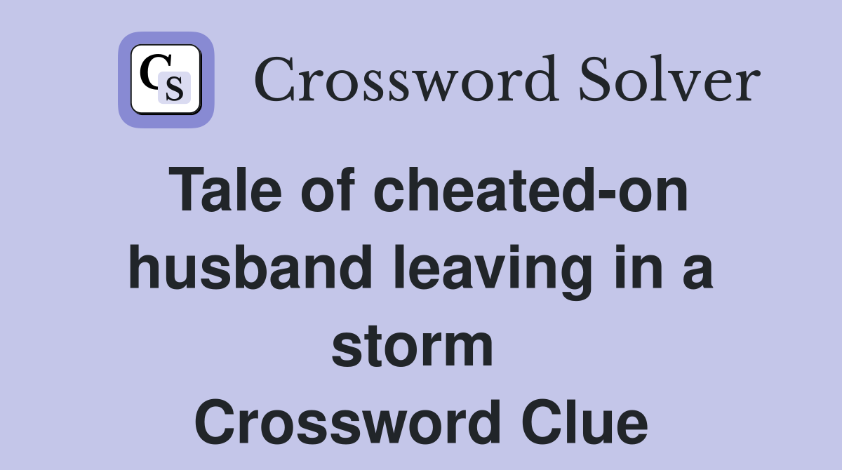 Tale of cheated-on husband leaving in a storm  Crossword Clue