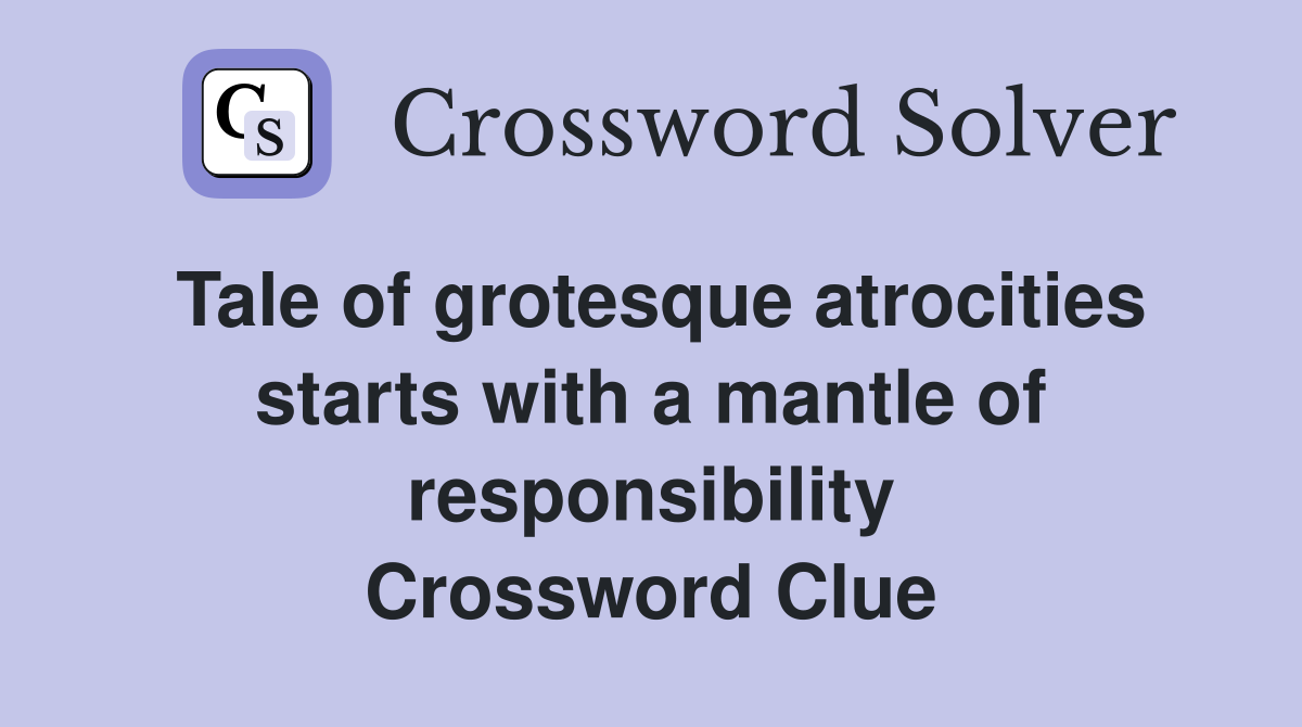 Tale of grotesque atrocities starts with a mantle of responsibility Crossword Clue
