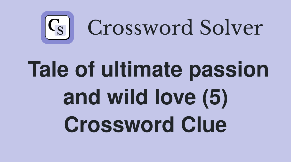 Tale of ultimate passion and wild love (5) Crossword Clue
