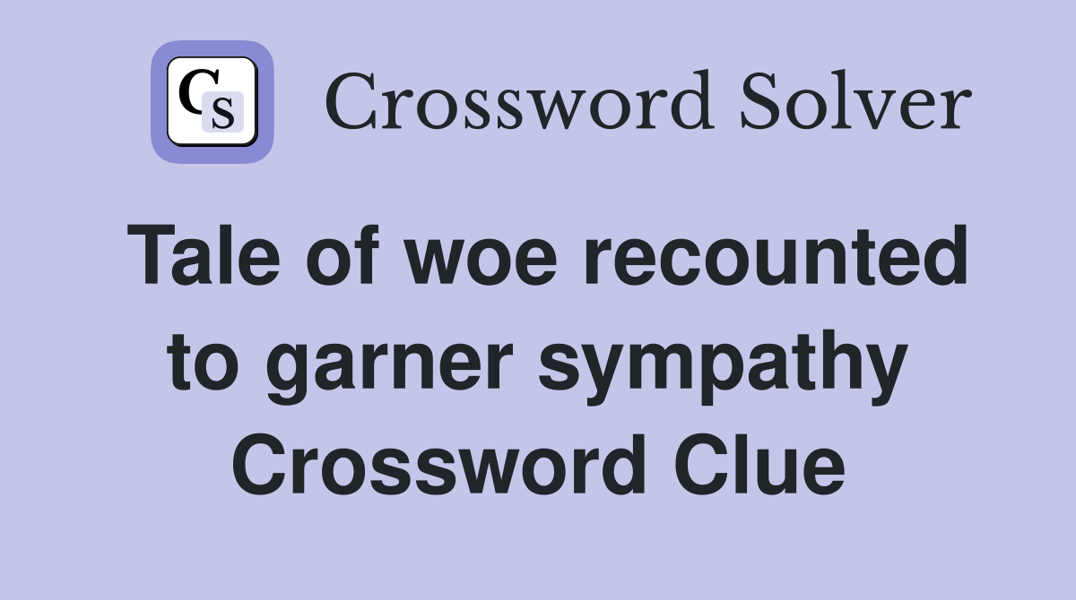 Tale of woe recounted to garner sympathy Crossword Clue
