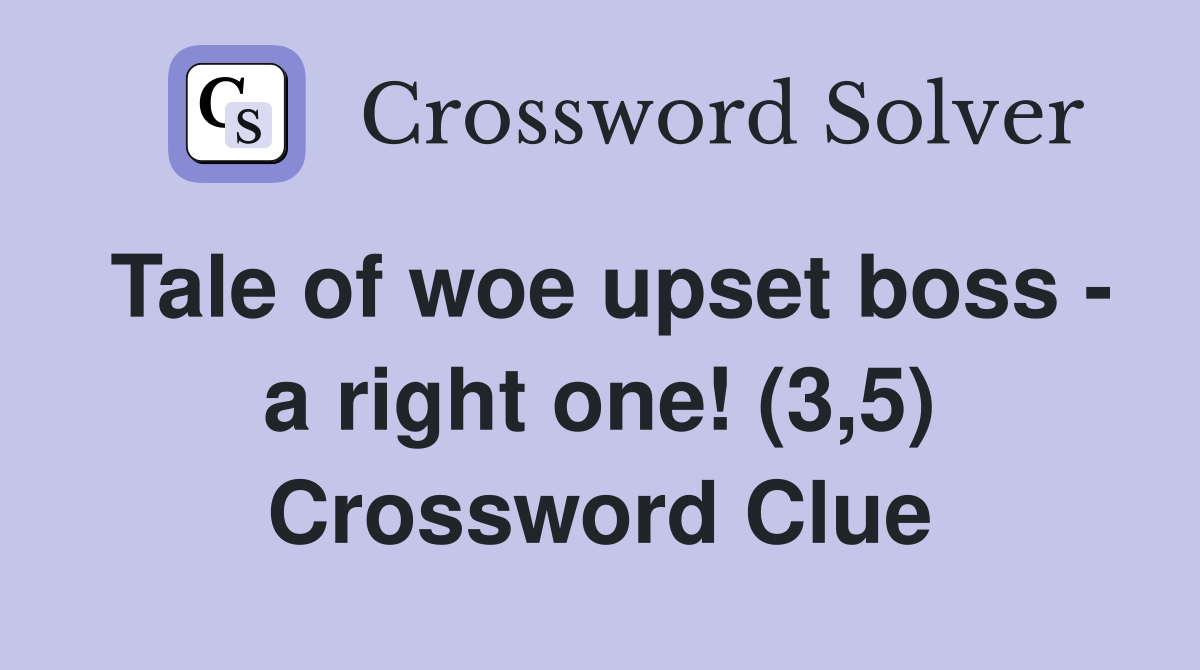 Tale of woe upset boss - a right one! (3,5) Crossword Clue