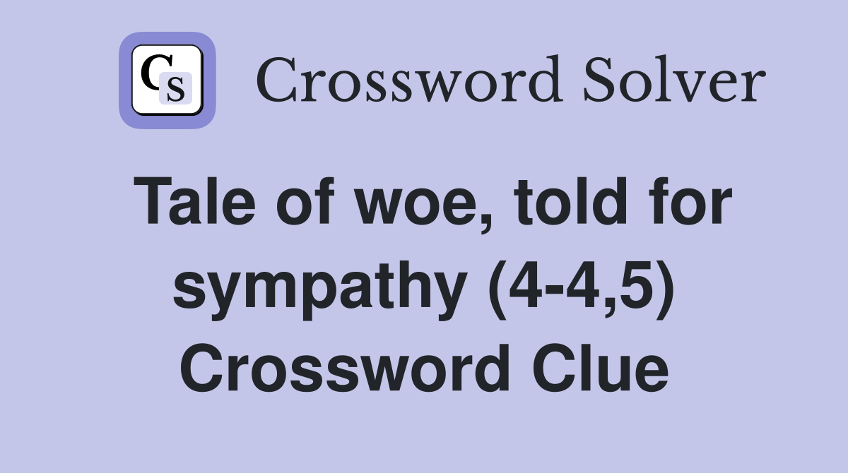 Tale of woe, told for sympathy (4-4,5) Crossword Clue