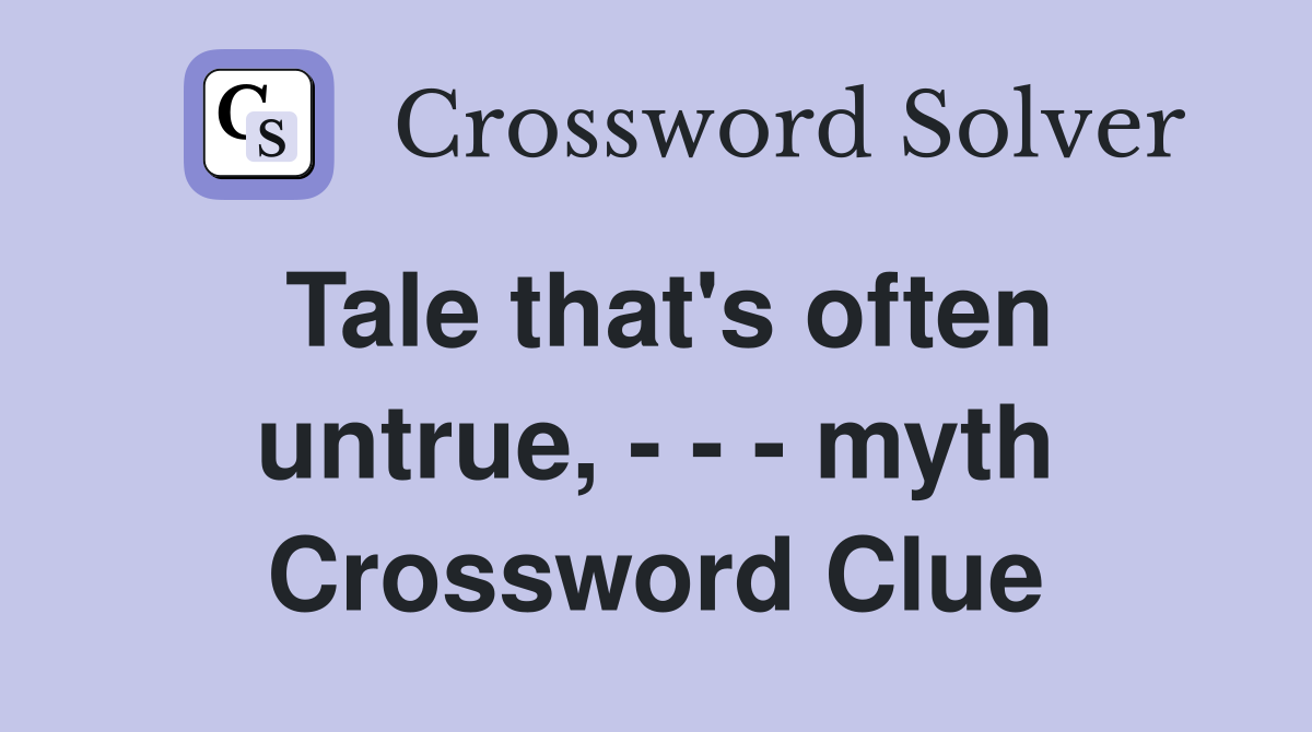 Tale that's often untrue, - - - myth Crossword Clue