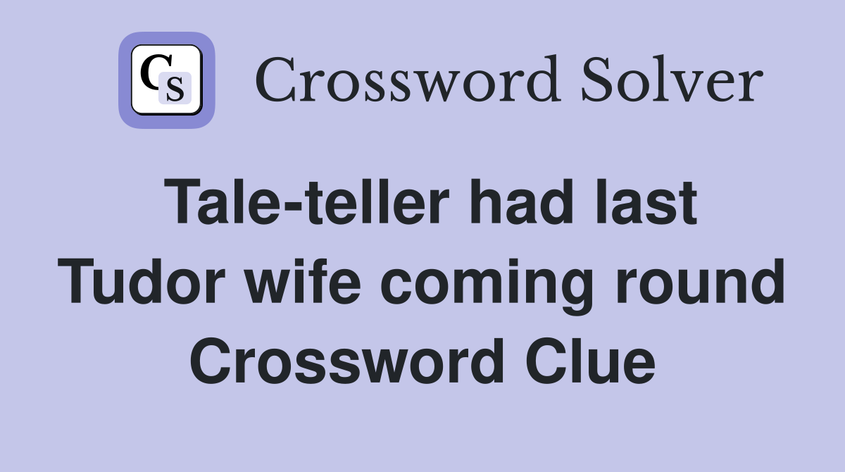 Tale-teller had last Tudor wife coming round Crossword Clue