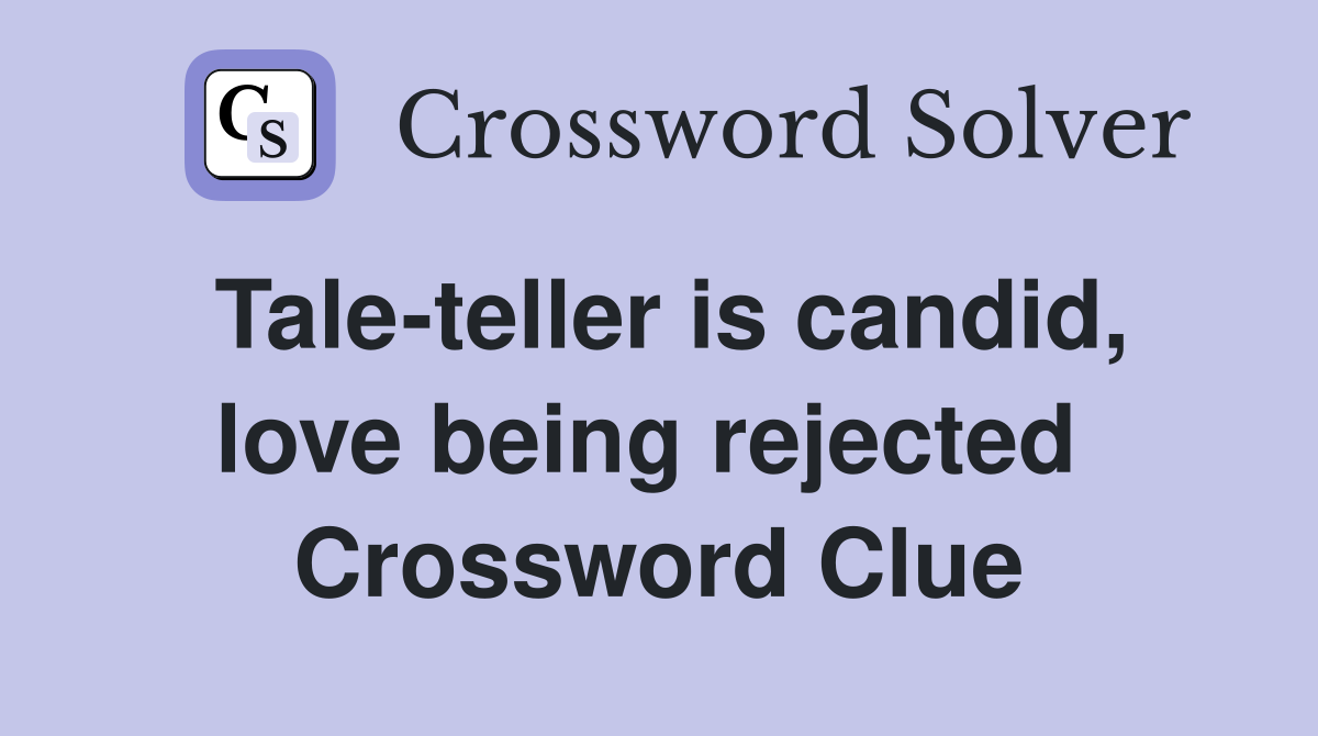 Tale-teller is candid, love being rejected  Crossword Clue