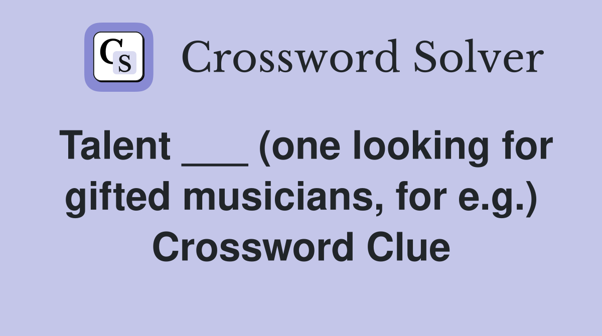 Talent ___ (one looking for gifted musicians, for e.g.) Crossword Clue