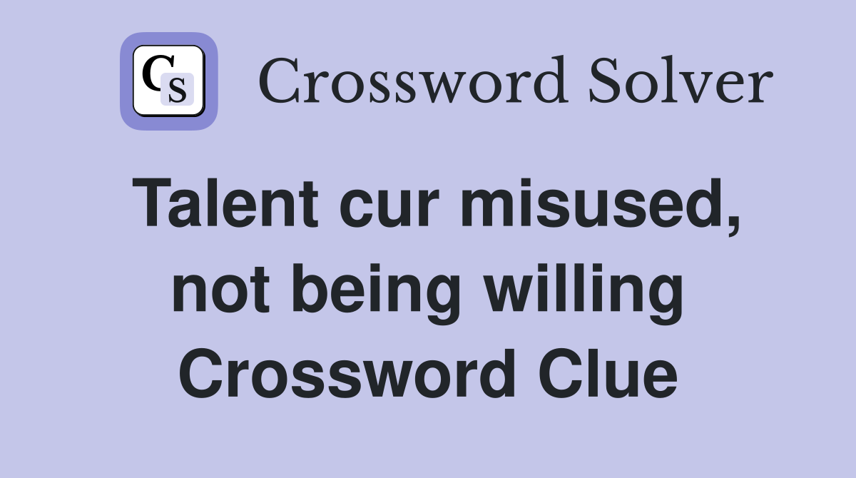 Talent cur misused, not being willing Crossword Clue