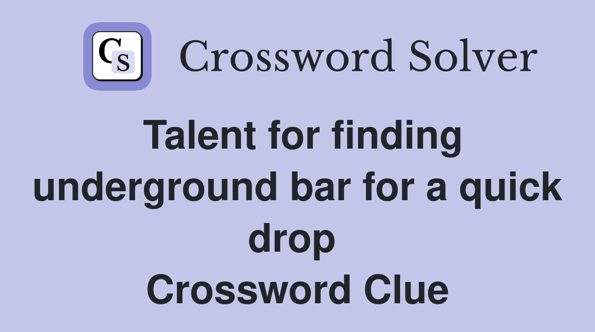 Talent for finding underground bar for a quick drop  Crossword Clue