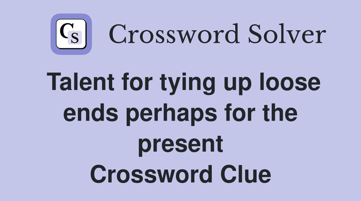 Talent for tying up loose ends perhaps for the present Crossword Clue
