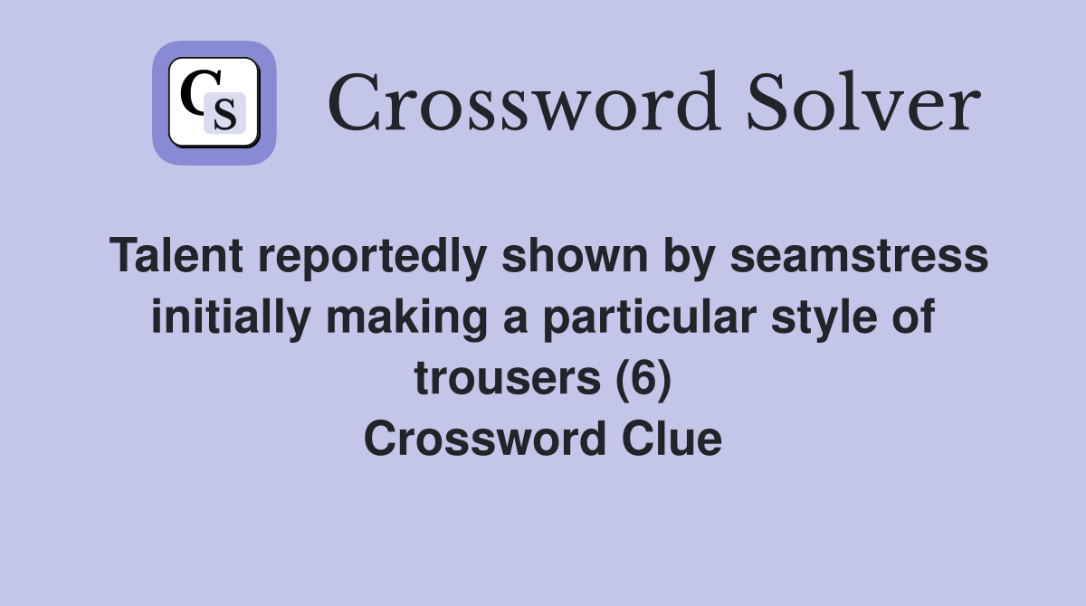 Talent reportedly shown by seamstress initially making a particular style of trousers (6) Crossword Clue