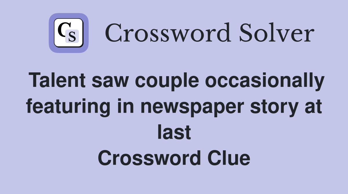 Talent saw couple occasionally featuring in newspaper story at last Crossword Clue