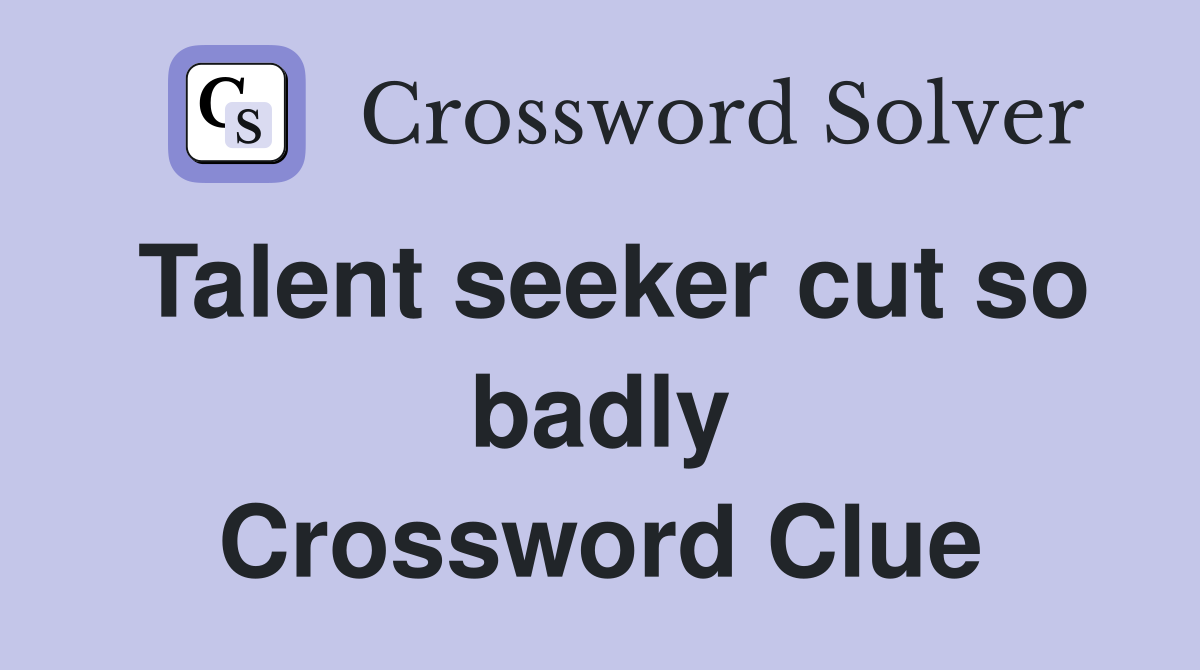 Talent seeker cut so badly Crossword Clue