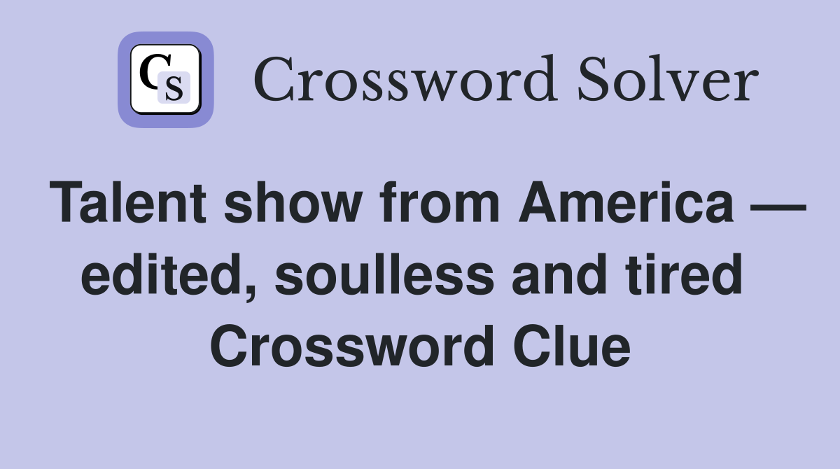 Talent show from America — edited, soulless and tired  Crossword Clue