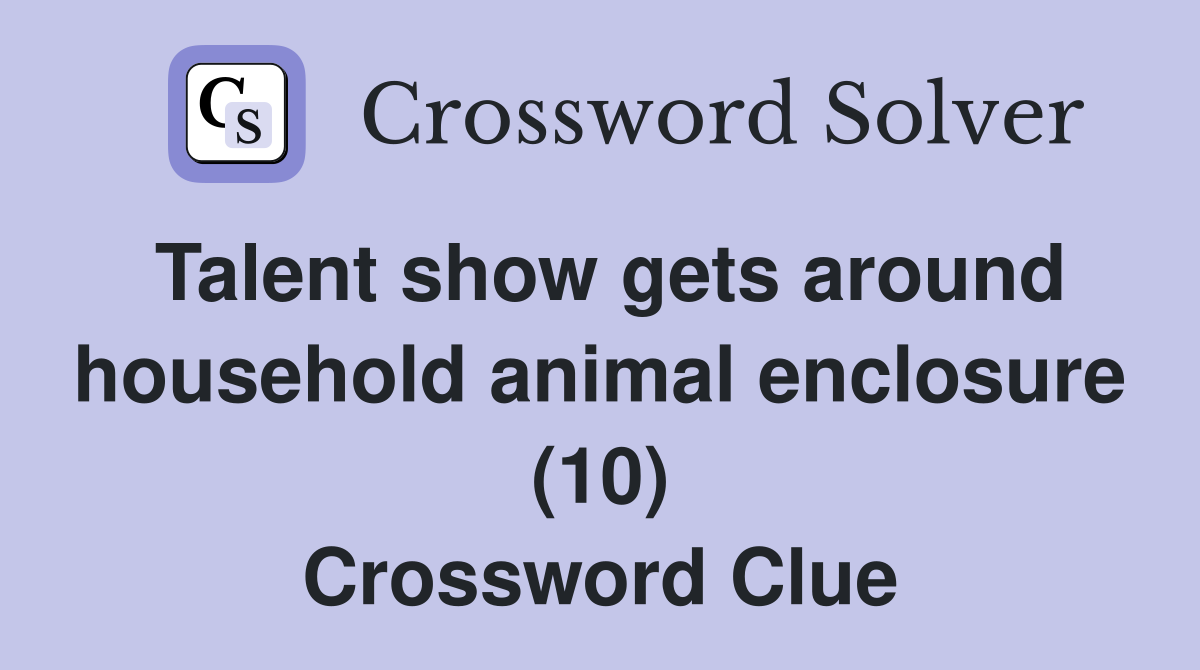 Talent show gets around household animal enclosure (10) Crossword Clue