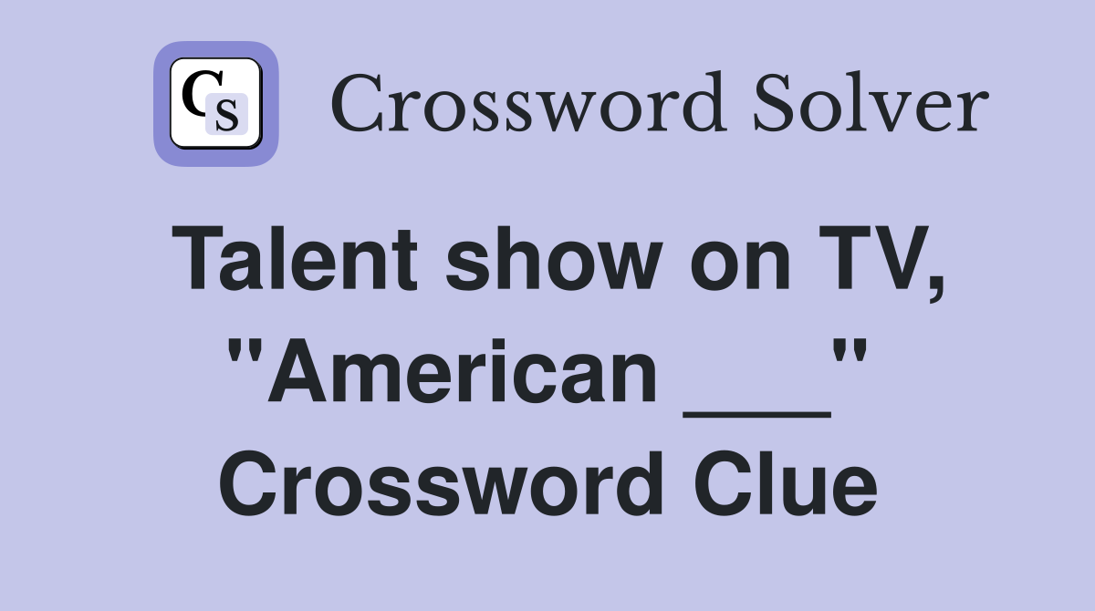 Talent show on TV, "American ___" Crossword Clue