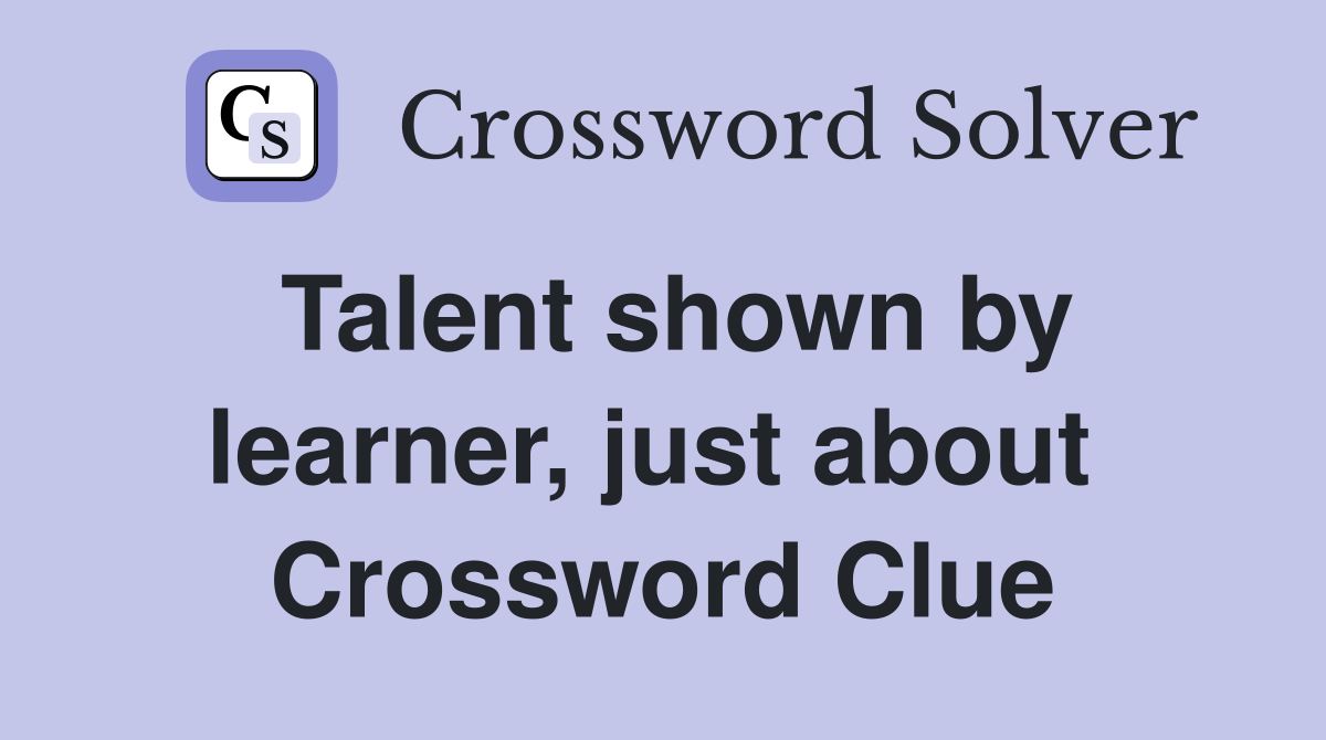 Talent shown by learner, just about  Crossword Clue