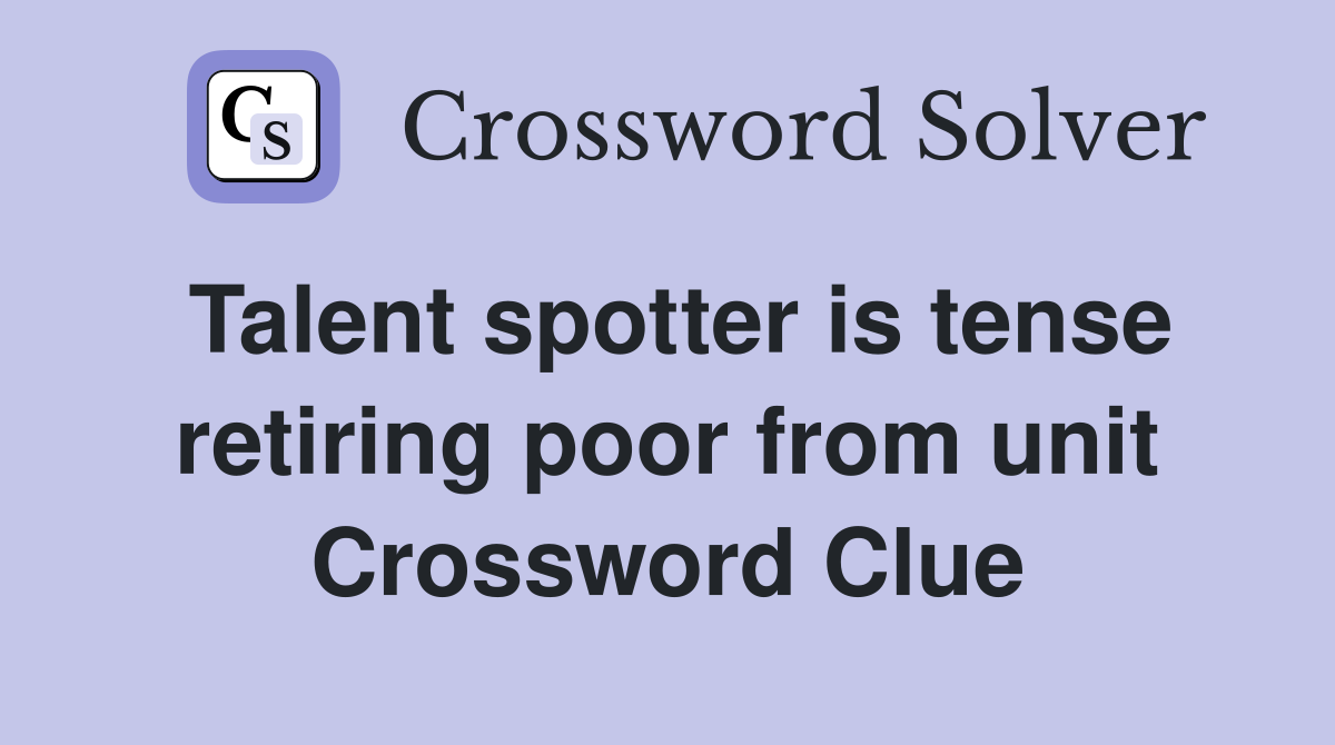 Talent spotter is tense retiring poor from unit Crossword Clue