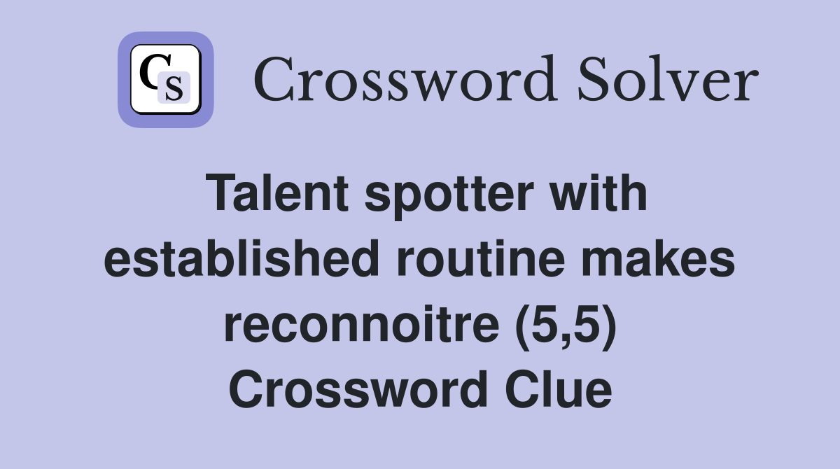 Talent spotter with established routine makes reconnoitre (5,5) Crossword Clue