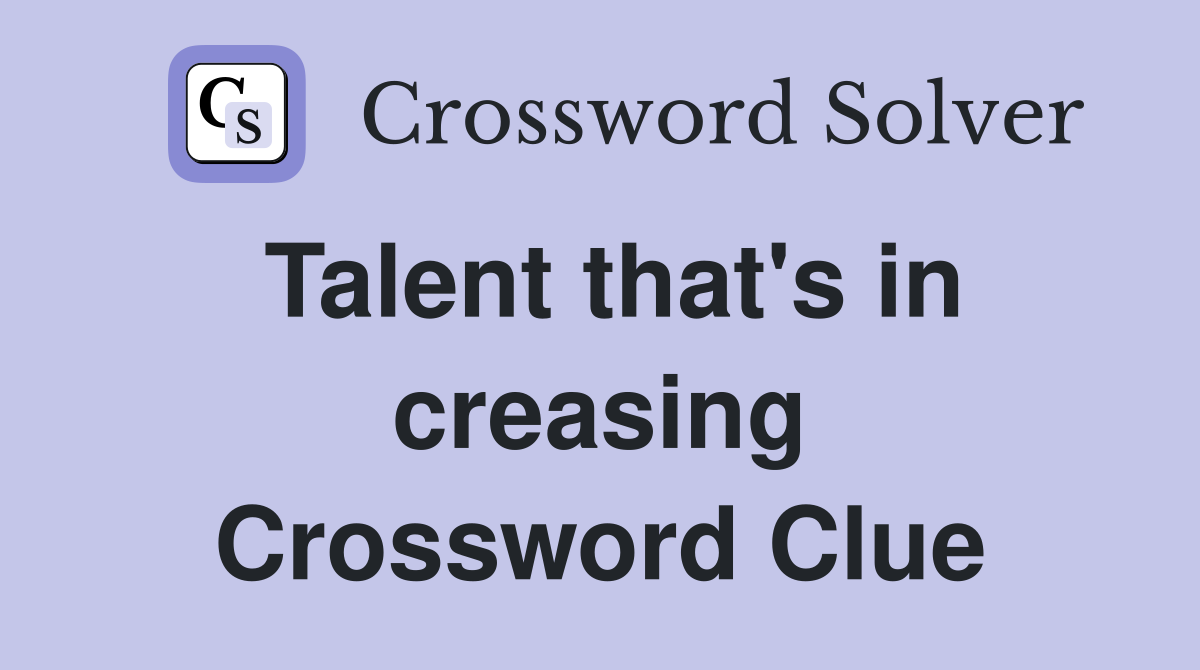 Talent that's in creasing Crossword Clue