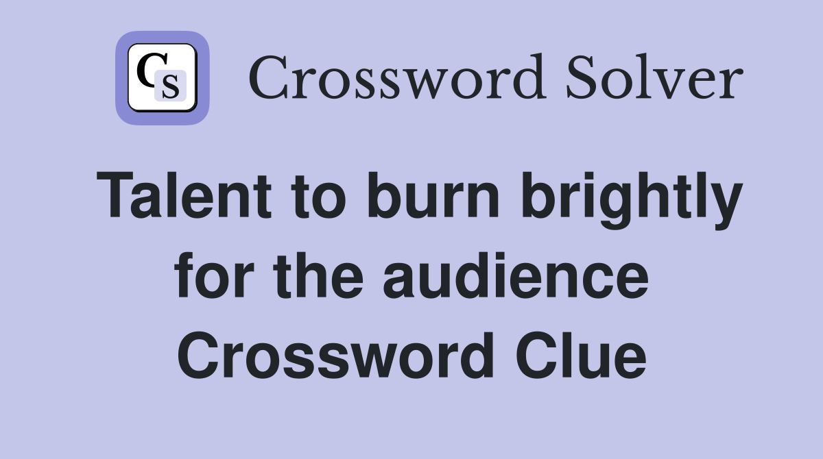 Talent to burn brightly for the audience Crossword Clue