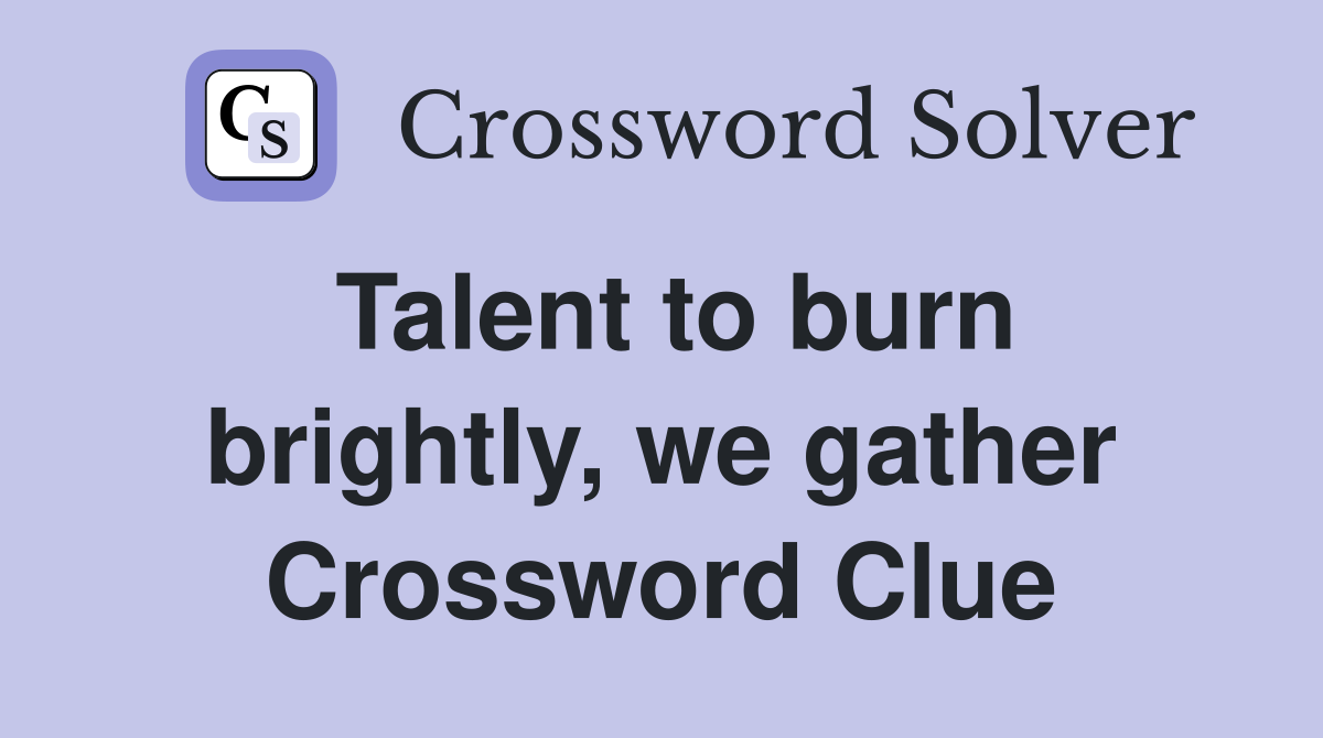 Talent to burn brightly, we gather Crossword Clue