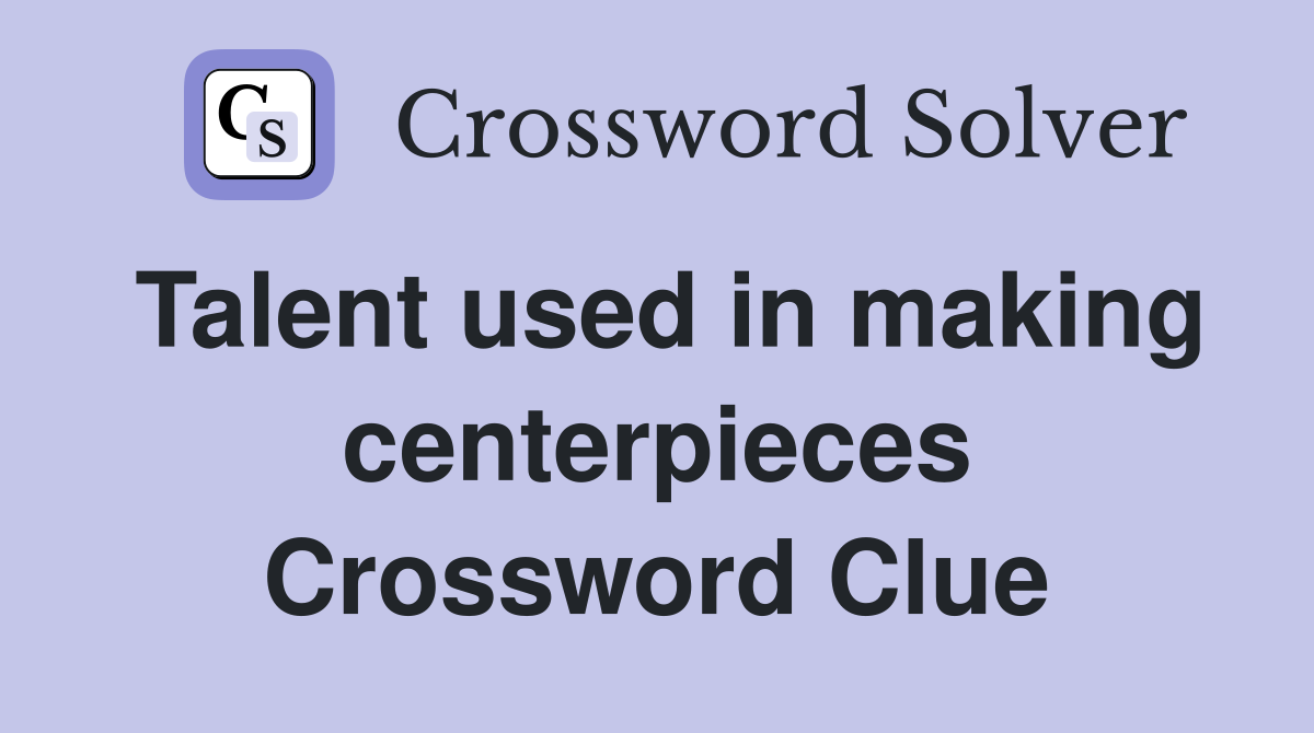 Talent used in making centerpieces Crossword Clue