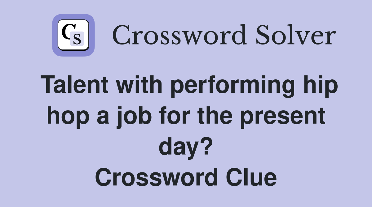 Talent with performing hip hop a job for the present day? Crossword Clue