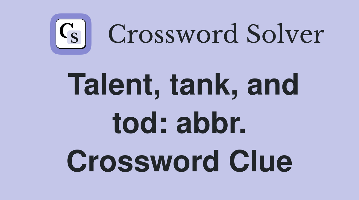 Talent, tank, and tod: abbr. Crossword Clue