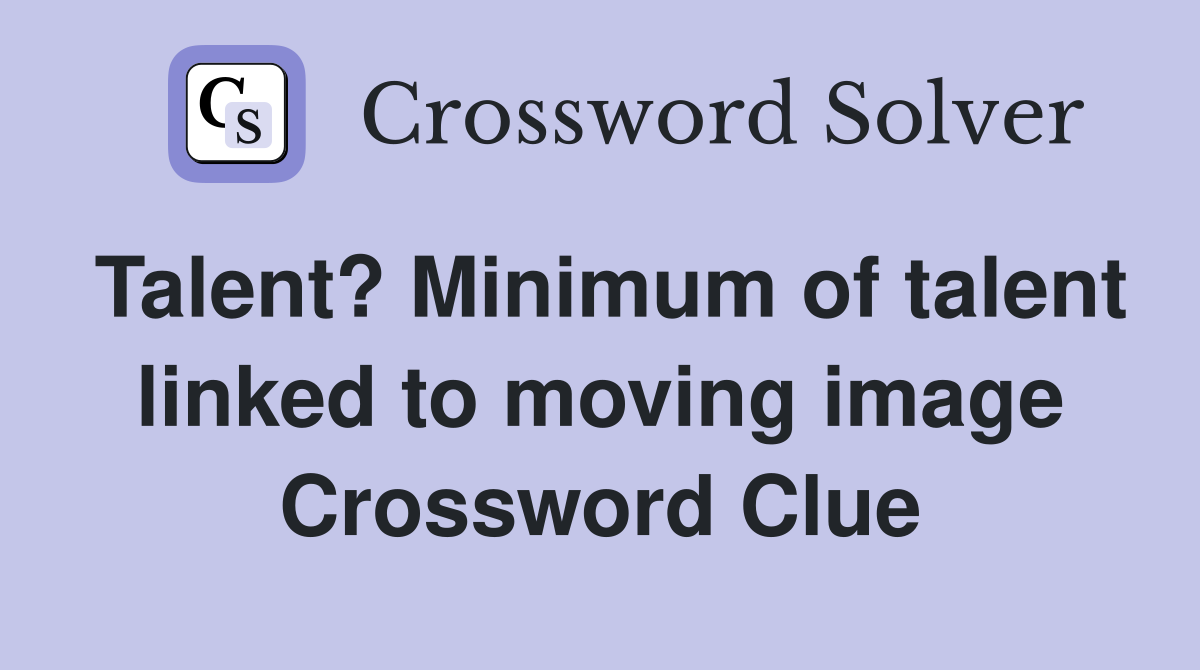 Talent? Minimum of talent linked to moving image Crossword Clue
