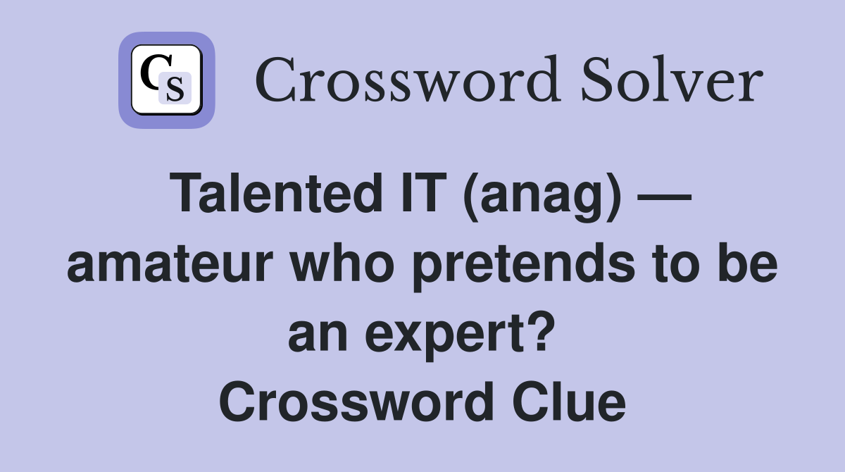 Talented IT (anag) — amateur who pretends to be an expert? Crossword Clue