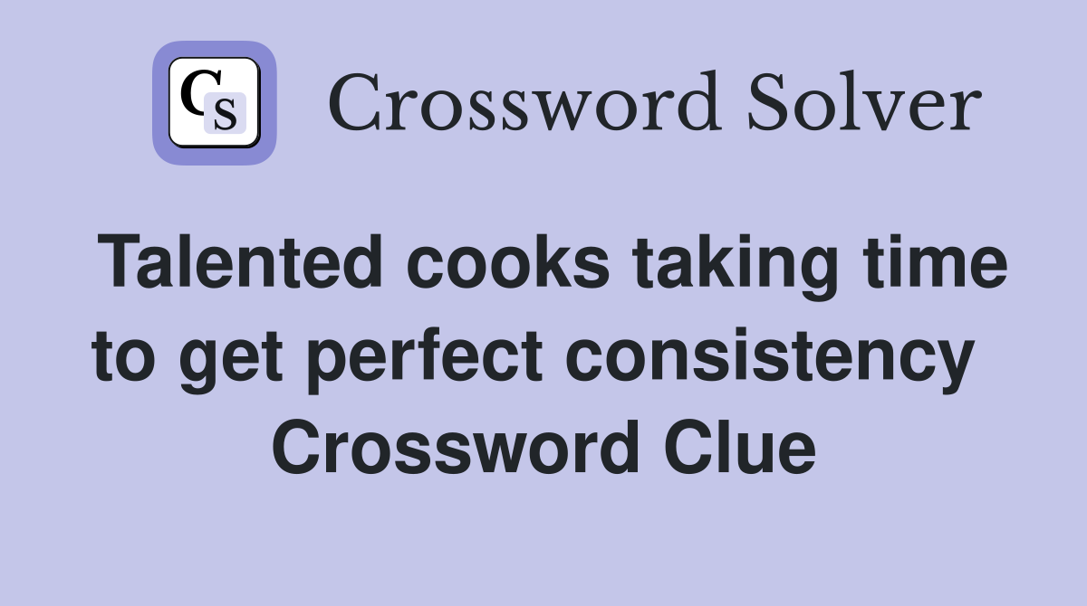 Talented cooks taking time to get perfect consistency  Crossword Clue
