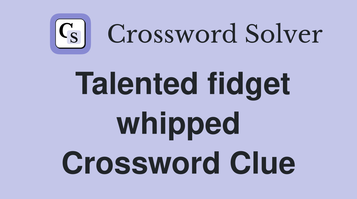 Talented fidget whipped Crossword Clue