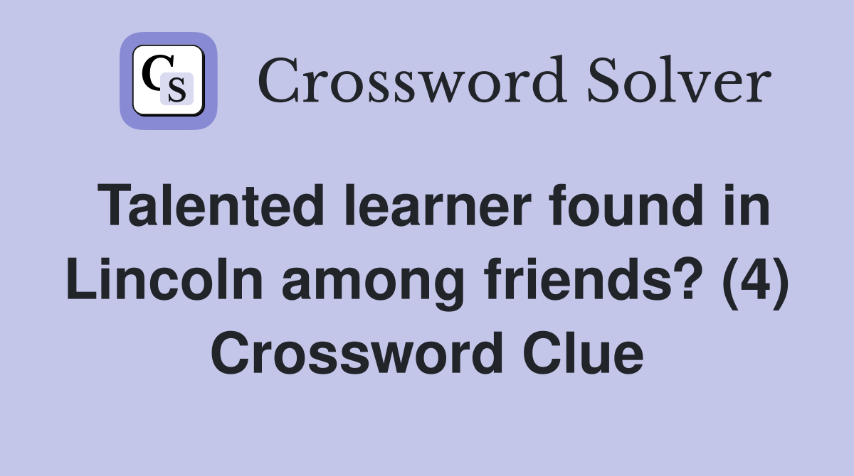 Talented learner found in Lincoln among friends? (4) Crossword Clue