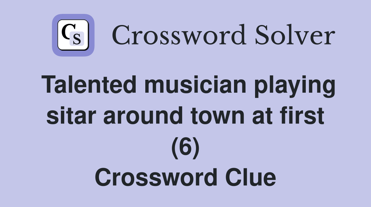 Talented musician playing sitar around town at first (6) Crossword Clue