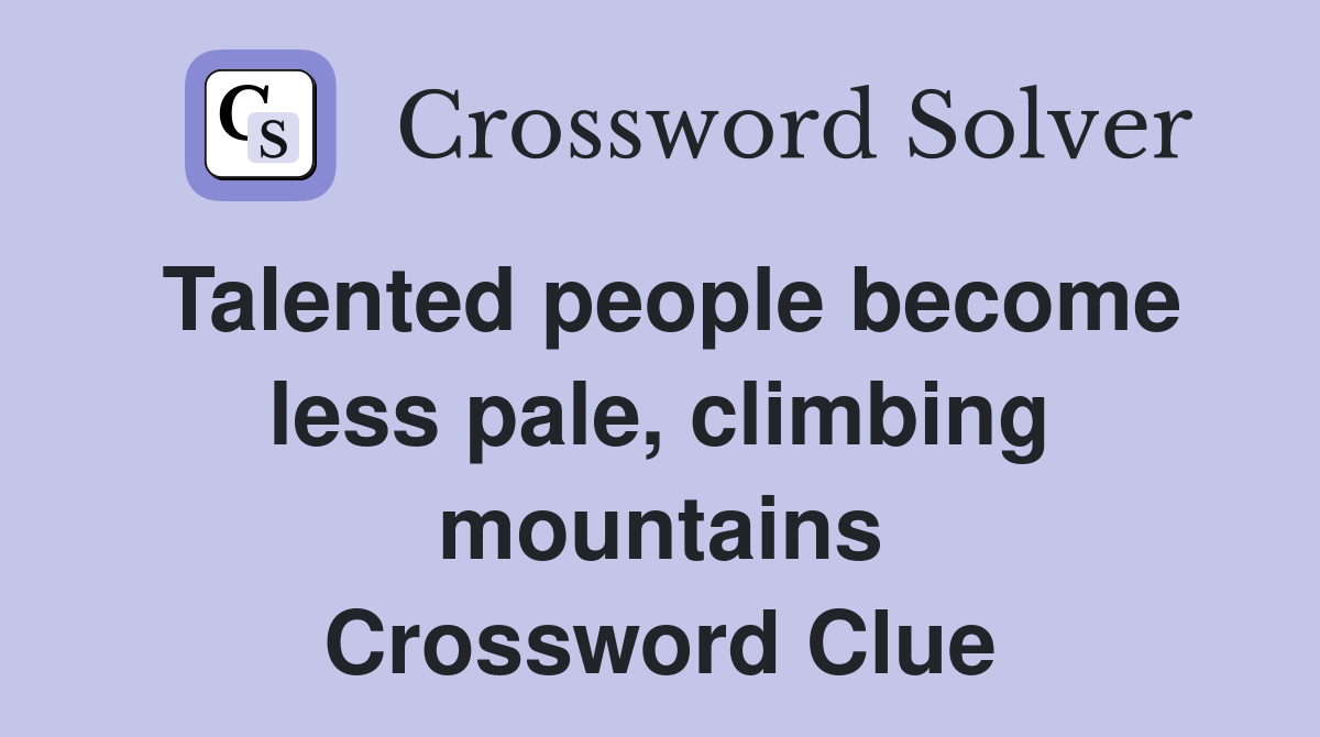 Talented people become less pale, climbing mountains Crossword Clue