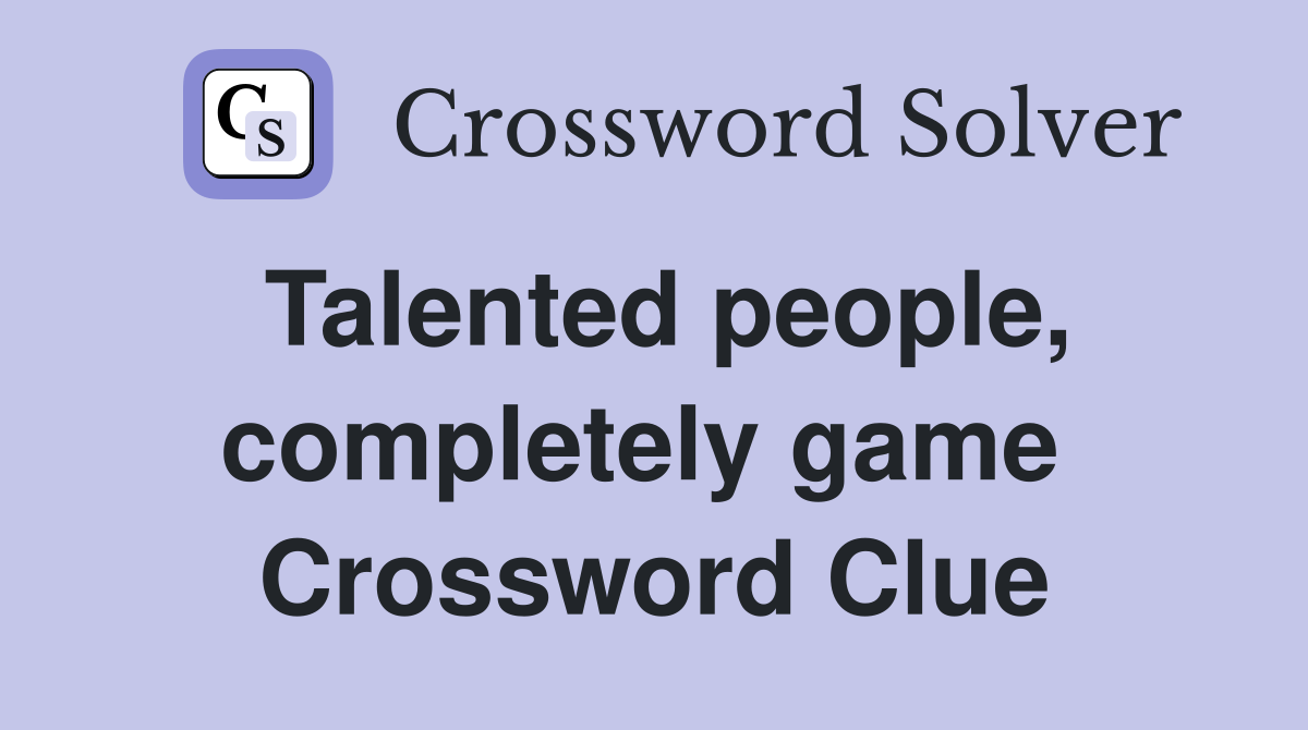 Talented people, completely game  Crossword Clue