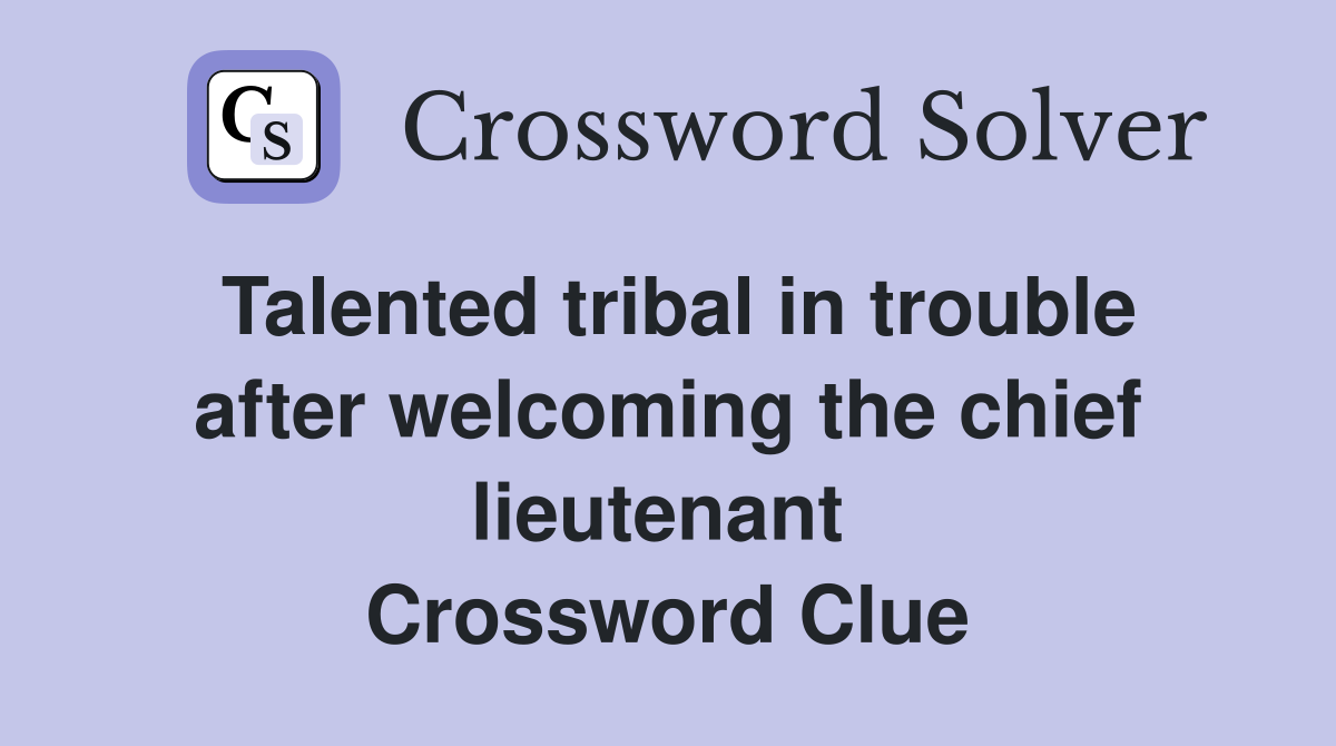 Talented tribal in trouble after welcoming the chief lieutenant  Crossword Clue