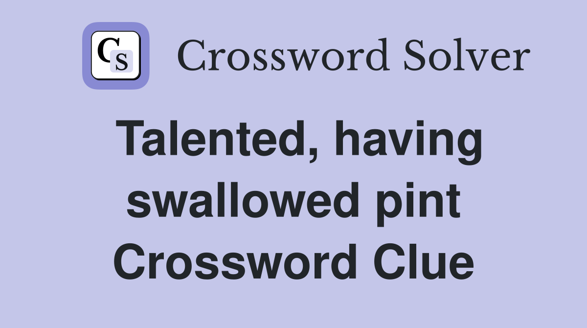 Talented, having swallowed pint Crossword Clue