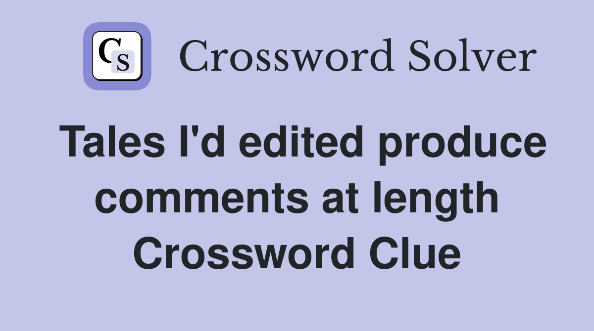 Tales I'd edited produce comments at length Crossword Clue