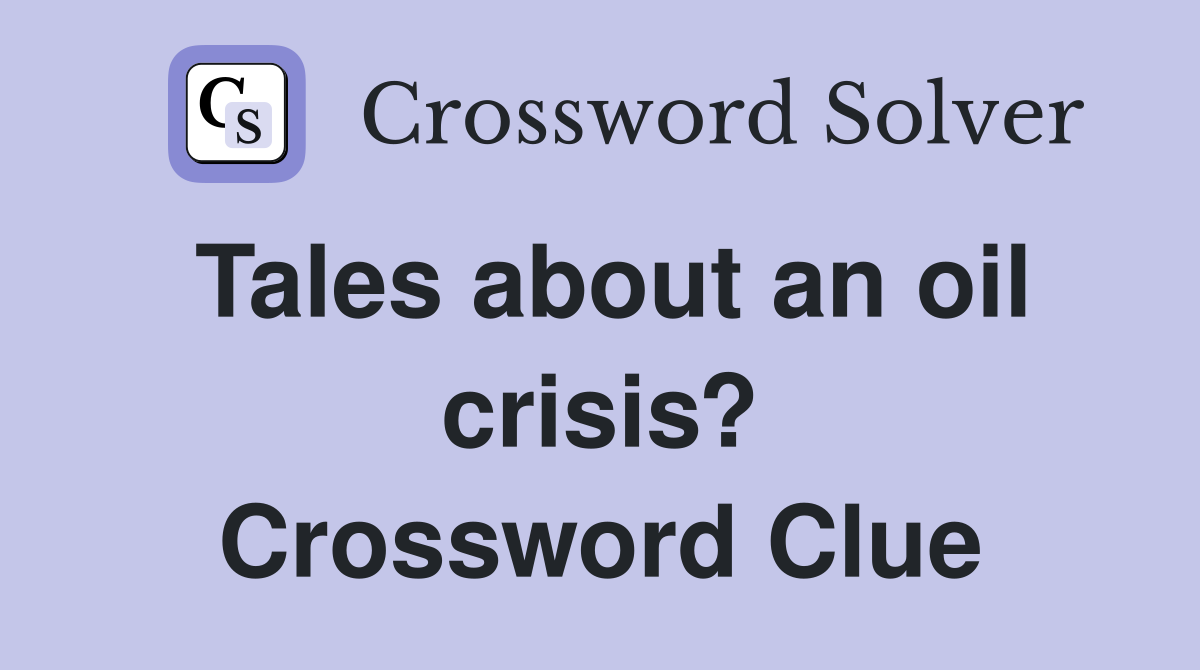 Tales about an oil crisis? Crossword Clue