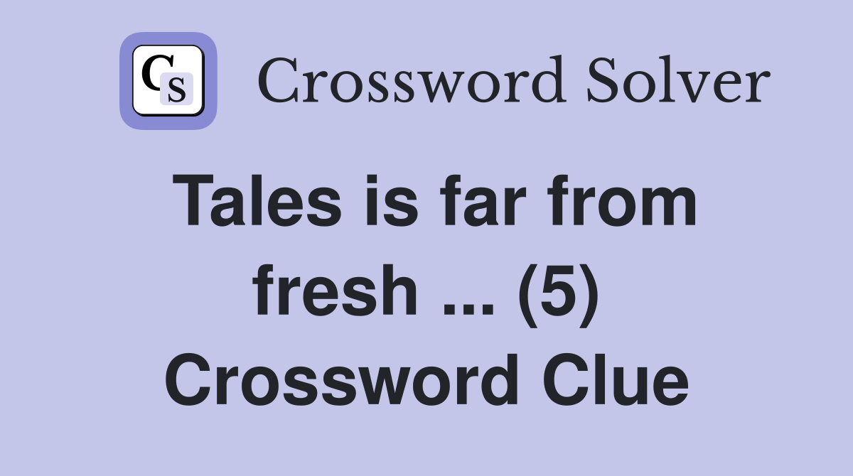 Tales is far from fresh ... (5) Crossword Clue