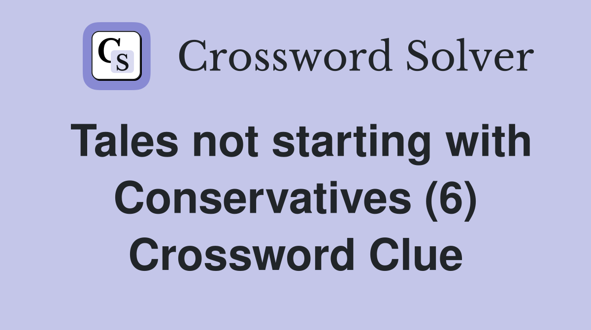 Tales not starting with Conservatives (6) Crossword Clue