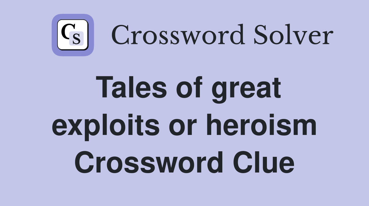 Tales of great exploits or heroism Crossword Clue