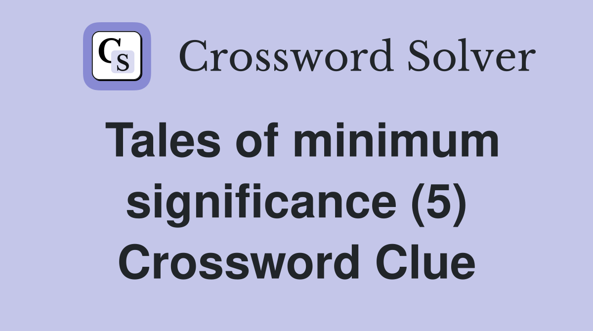 Tales of minimum significance (5) Crossword Clue