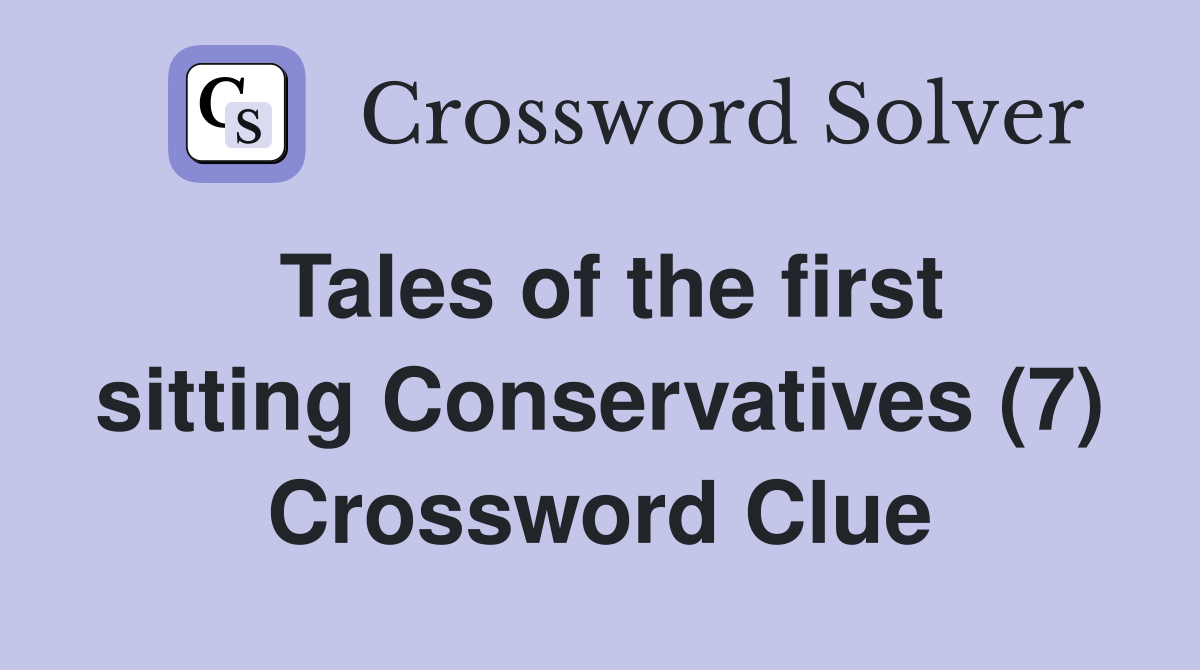 Tales of the first sitting Conservatives (7) Crossword Clue